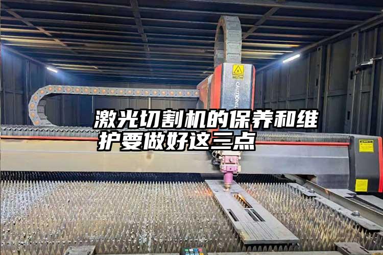 激光切割機的保養(yǎng)和維護(hù)要做好這三點