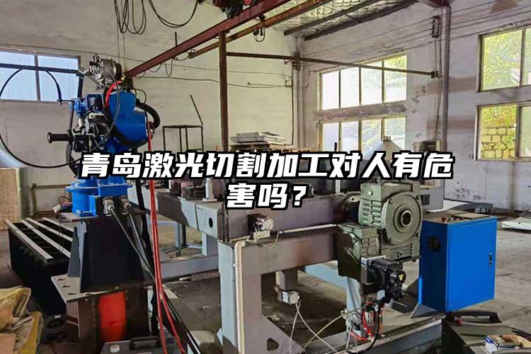 青島激光切割加工對(duì)人有危害嗎？