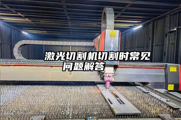 激光切割機(jī)切割時(shí)常見問題解答