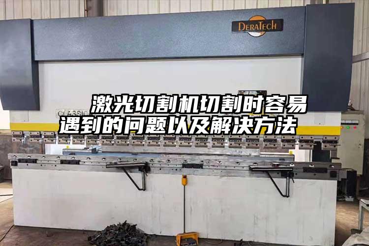激光切割機(jī)切割時容易遇到的問題以及解決方法
