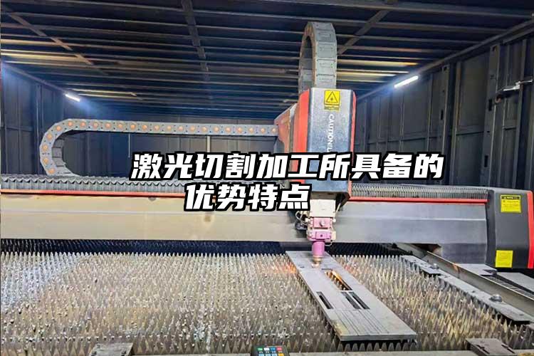 激光切割加工所具備的優(yōu)勢特點