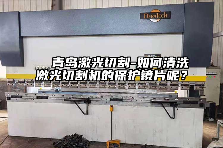   青島激光切割-如何清洗激光切割機(jī)的保護(hù)鏡片呢？  
