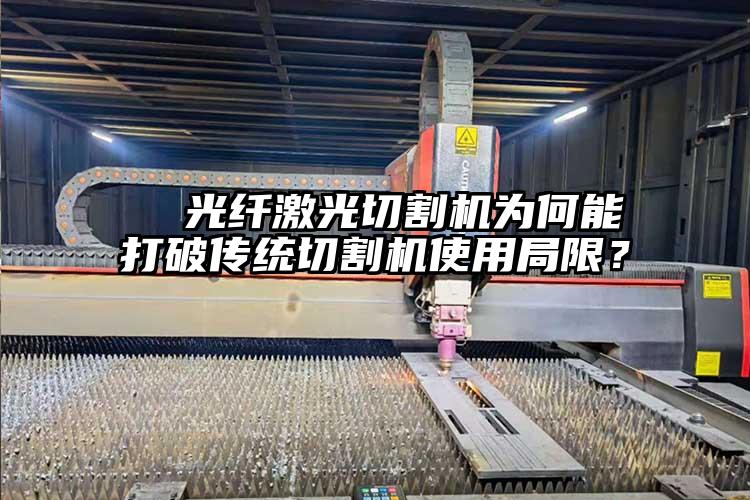   光纖激光切割機為何能打破傳統(tǒng)切割機使用局限？  