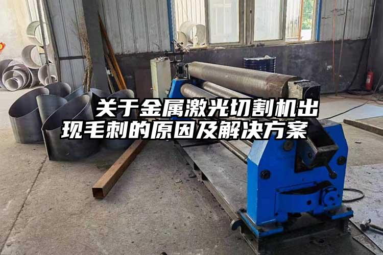 關(guān)于金屬激光切割機(jī)出現(xiàn)毛刺的原因及解決方案