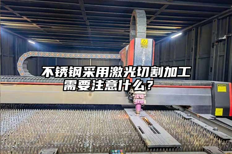 不銹鋼采用激光切割加工需要注意什么？ 