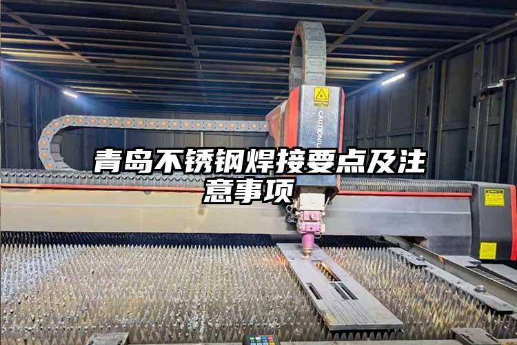 青島不銹鋼焊接要點(diǎn)及注意事項(xiàng) 
