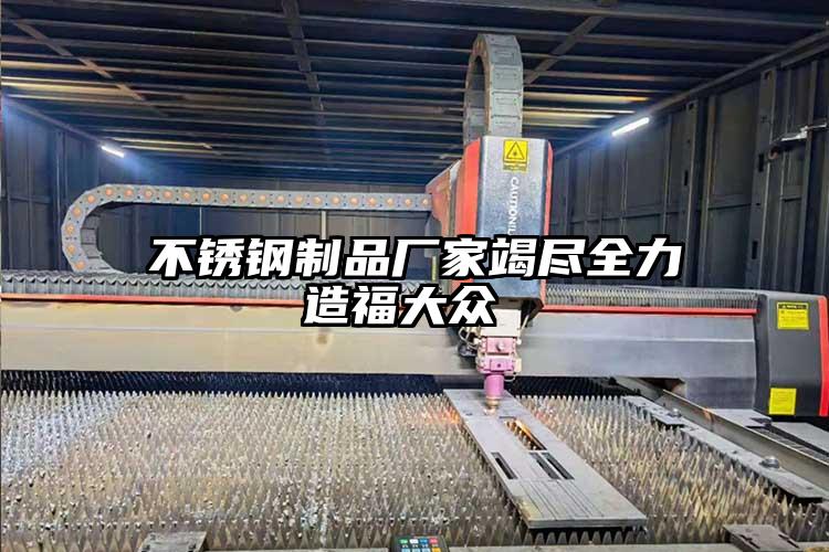 不銹鋼制品廠家竭盡全力造福大眾