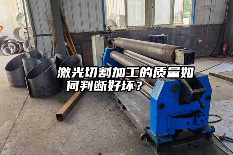   激光切割加工的質(zhì)量如何判斷好壞？  