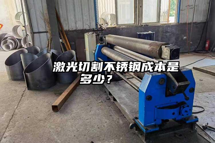   激光切割不銹鋼成本是多少？  