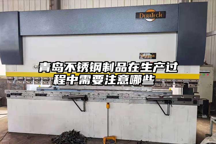 青島不銹鋼制品在生產(chǎn)過程中需要注意哪些