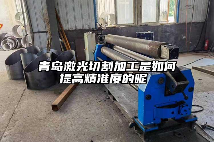青島激光切割加工是如何提高精準(zhǔn)度的呢
