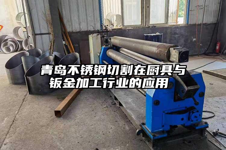 青島不銹鋼切割在廚具與鈑金加工行業(yè)的應(yīng)用